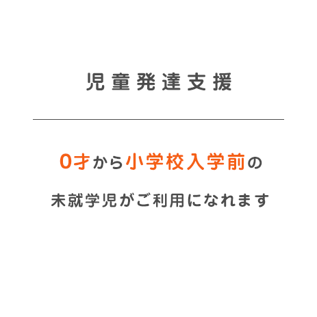 児童発達支援-０才から小学校入学前の 未就学児がご利用になれます