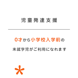 児童発達支援-０才から小学校入学前の 未就学児がご利用になれます