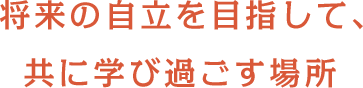 将来の自立を目指して、共に学び過ごす場所